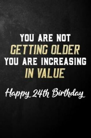 Cover of You Are Not Getting Older You Are Increasing In Value Happy 24th Birthday