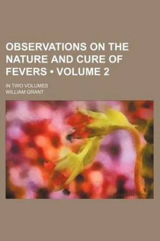 Cover of Observations on the Nature and Cure of Fevers (Volume 2 ); In Two Volumes