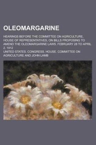 Cover of Oleomargarine; Hearings Before the Committee on Agriculture, House of Representatives, on Bills Proposing to Amend the Oleomargarine Laws.