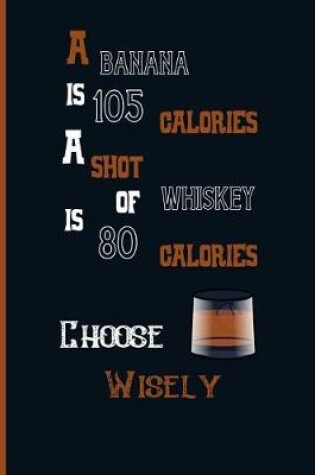 Cover of A banana is 105 calories a shot of whiskey is 80 calories choose wisely