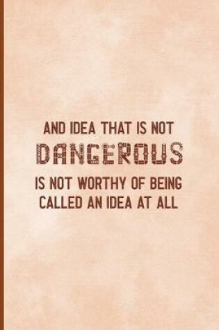 Cover of An Idea That Is Not Dangerous Is Not Worthy Of Being Called An Idea At All