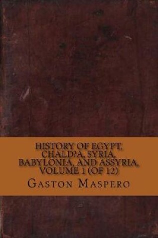 Cover of History of Egypt, Chald?a, Syria, Babylonia, and Assyria, Volume 1 (of 12)