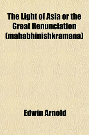 Cover of The Light of Asia or the Great Renunciation (Mahabhinishkramana)