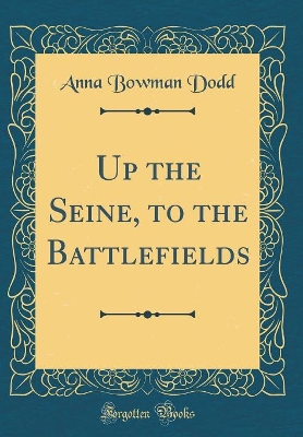 Book cover for Up the Seine, to the Battlefields (Classic Reprint)