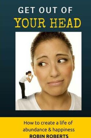 Cover of Get out of your head. How to create a life of happiness and abundance