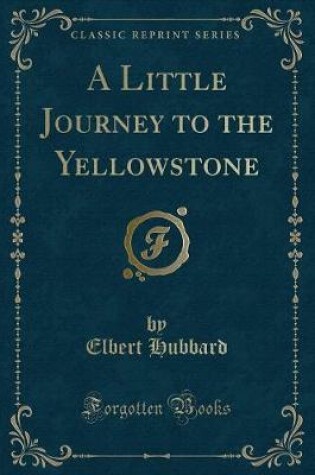 Cover of A Little Journey to the Yellowstone (Classic Reprint)
