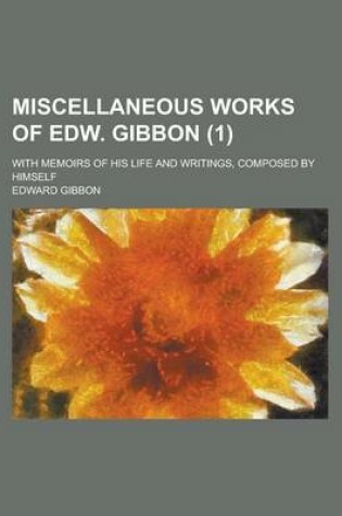 Cover of Miscellaneous Works of Edw. Gibbon; With Memoirs of His Life and Writings, Composed by Himself (1)