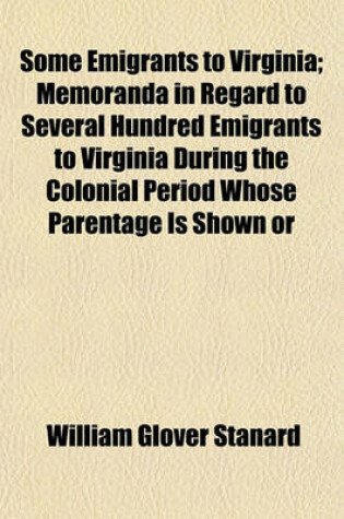 Cover of Some Emigrants to Virginia; Memoranda in Regard to Several Hundred Emigrants to Virginia During the Colonial Period Whose Parentage Is Shown or