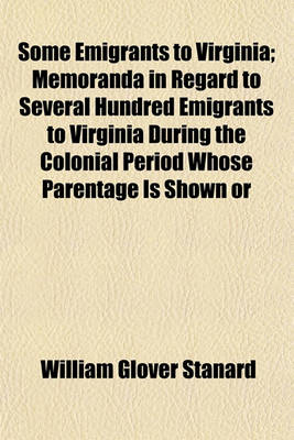 Book cover for Some Emigrants to Virginia; Memoranda in Regard to Several Hundred Emigrants to Virginia During the Colonial Period Whose Parentage Is Shown or