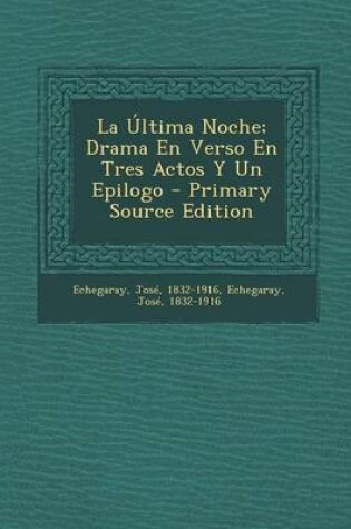 Cover of La Ultima Noche; Drama En Verso En Tres Actos y Un Epilogo - Primary Source Edition