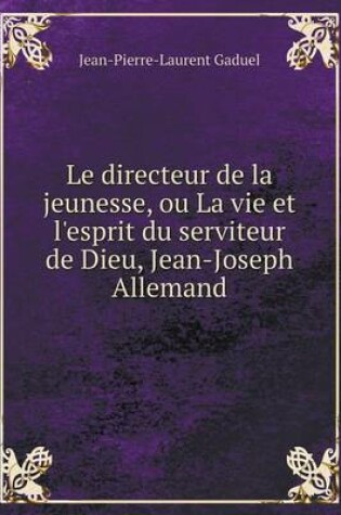 Cover of Le directeur de la jeunesse, ou La vie et l'esprit du serviteur de Dieu, Jean-Joseph Allemand