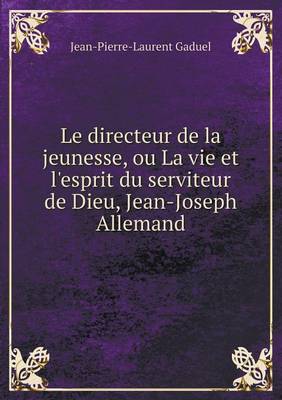 Book cover for Le directeur de la jeunesse, ou La vie et l'esprit du serviteur de Dieu, Jean-Joseph Allemand