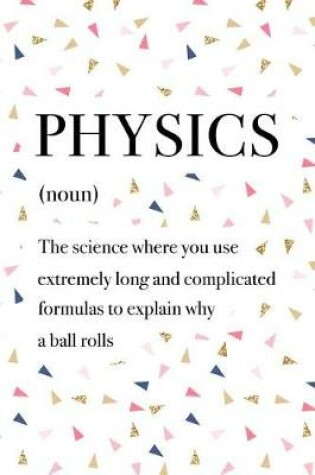 Cover of Physics the Science Where You Use Extremely Long and Complicated Formulas to Explain Why a Ball Rolls