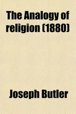 Cover of The Analogy of Religion; Natural and Revealed, to the Constitution and Course of Nature. to Which Are Added Two Brief Dissertations I. of Personal Identity. II. of the Nature of Virtue. by Joseph Butler,