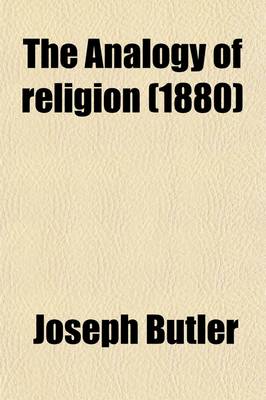 Book cover for The Analogy of Religion; Natural and Revealed, to the Constitution and Course of Nature. to Which Are Added Two Brief Dissertations I. of Personal Identity. II. of the Nature of Virtue. by Joseph Butler,