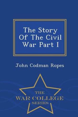 Cover of The Story of the Civil War Part I - War College Series