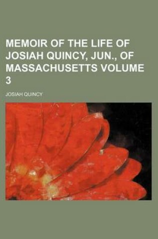 Cover of Memoir of the Life of Josiah Quincy, Jun., of Massachusetts Volume 3