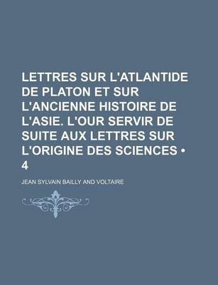 Book cover for Lettres Sur L'Atlantide de Platon Et Sur L'Ancienne Histoire de L'Asie. L'Our Servir de Suite Aux Lettres Sur L'Origine Des Sciences (4)