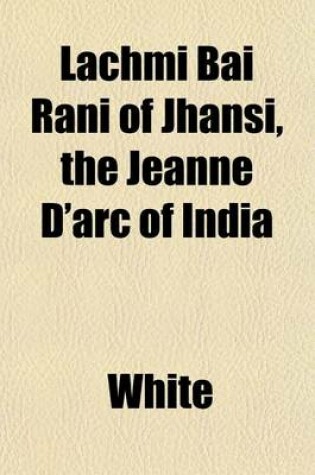 Cover of Lachmi Bai Rani of Jhansi, the Jeanne D'Arc of India