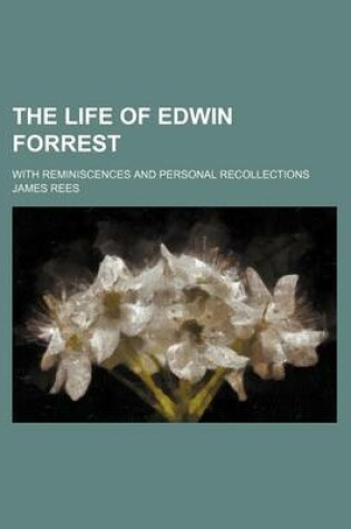 Cover of The Life of Edwin Forrest; With Reminiscences and Personal Recollections