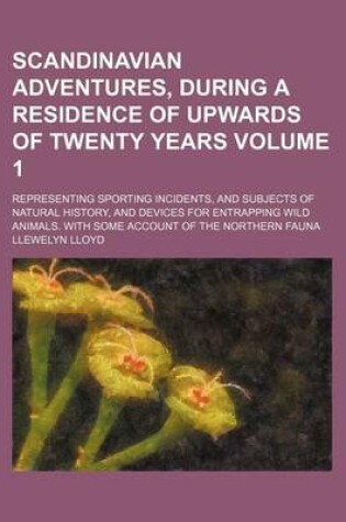 Cover of Scandinavian Adventures, During a Residence of Upwards of Twenty Years Volume 1; Representing Sporting Incidents, and Subjects of Natural History, and Devices for Entrapping Wild Animals. with Some Account of the Northern Fauna