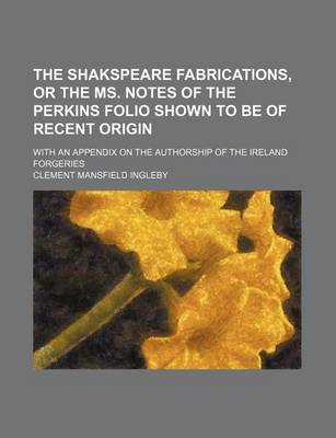 Book cover for The Shakspeare Fabrications, or the Ms. Notes of the Perkins Folio Shown to Be of Recent Origin; With an Appendix on the Authorship of the Ireland Forgeries