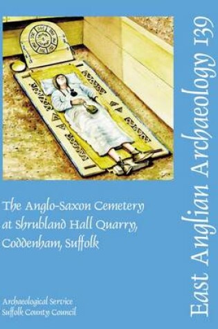 Cover of The Anglo-Saxon Cemetery at Shrubland Hall Quarry, Coddenham, Suffolk