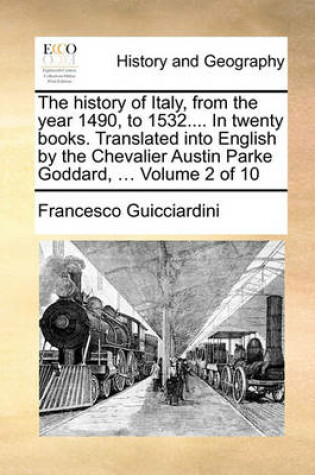 Cover of The History of Italy, from the Year 1490, to 1532.... in Twenty Books. Translated Into English by the Chevalier Austin Parke Goddard, ... Volume 2 of 10