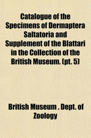 Cover of Catalogue of the Specimens of Dermaptera Saltatoria and Supplement of the Blattari in the Collection of the British Museum. (PT. 5)