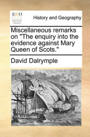 Cover of Miscellaneous Remarks on the Enquiry Into the Evidence Against Mary Queen of Scots.