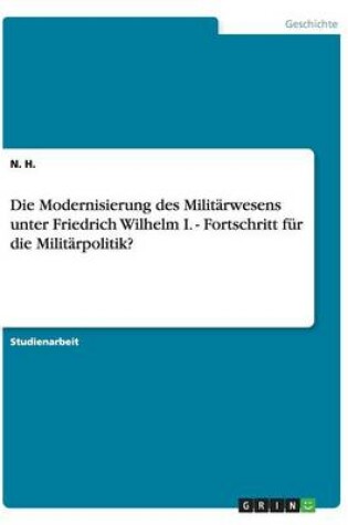 Cover of Die Modernisierung des Militarwesens unter Friedrich Wilhelm I. - Fortschritt fur die Militarpolitik?