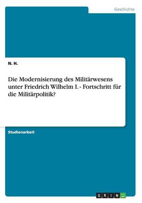 Book cover for Die Modernisierung des Militarwesens unter Friedrich Wilhelm I. - Fortschritt fur die Militarpolitik?