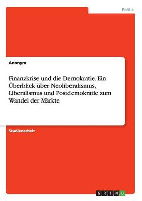 Book cover for Finanzkrise und die Demokratie. Ein UEberblick uber Neoliberalismus, Liberalismus und Postdemokratie zum Wandel der Markte