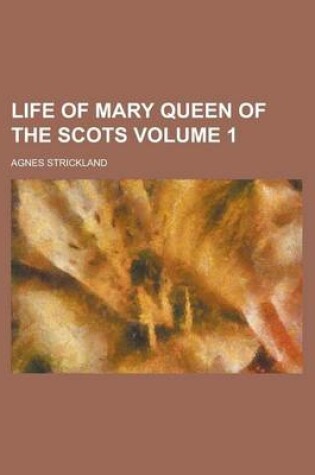 Cover of Life of Mary Queen of the Scots Volume 1