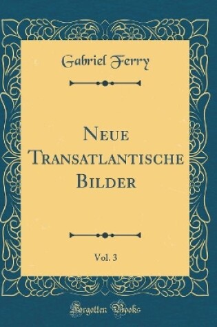 Cover of Neue Transatlantische Bilder, Vol. 3 (Classic Reprint)