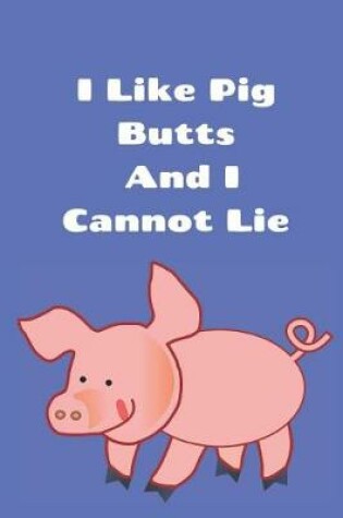 Cover of I Like Pig Butts And I Cannot Lie