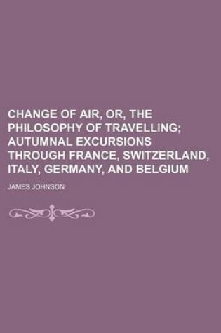 Cover of Change of Air, Or, the Philosophy of Travelling; Autumnal Excursions Through France, Switzerland, Italy, Germany, and Belgium