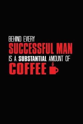 Book cover for Behind Every Successful Man Is A Substantial Amount Of Coffee