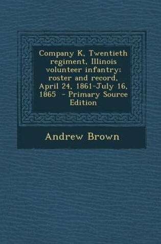 Cover of Company K, Twentieth Regiment, Illinois Volunteer Infantry; Roster and Record, April 24, 1861-July 16, 1865 - Primary Source Edition
