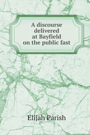 Cover of A discourse delivered at Bayfield on the public fast