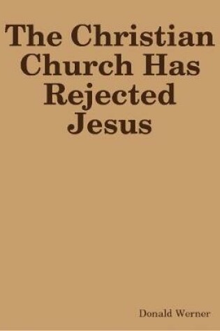 Cover of The Christian Church Has Rejected Jesus