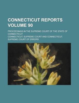 Book cover for Connecticut Reports; Proceedings in the Supreme Court of the State of Connecticut Volume 90