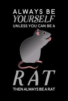 Book cover for Always Be Yourself Unless You Can Be A Rat Then Always Be A Rat