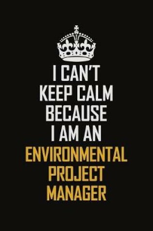 Cover of I Can't Keep Calm Because I Am An Environmental Project Manager