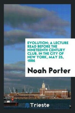 Cover of Evolution; A Lecture Read Before the Nineteenth Century Club, in the City of New York, May 25, 1886