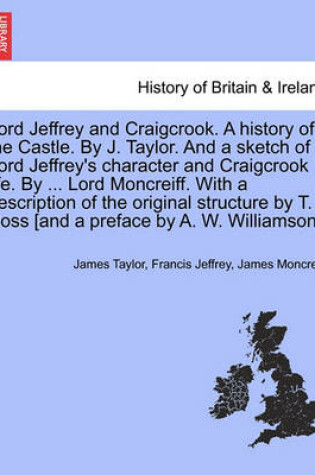 Cover of Lord Jeffrey and Craigcrook. a History of the Castle. by J. Taylor. and a Sketch of Lord Jeffrey's Character and Craigcrook Life. by ... Lord Moncreiff. with a Description of the Original Structure by T. Ross [And a Preface by A. W. Williamson].