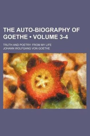 Cover of The Auto-Biography of Goethe (Volume 3-4); Truth and Poetry from My Life