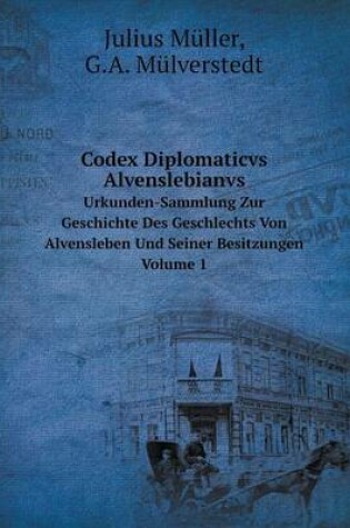 Cover of Codex Diplomaticvs Alvenslebianvs Urkunden-Sammlung Zur Geschichte Des Geschlechts Von Alvensleben Und Seiner Besitzungen. Volume 1