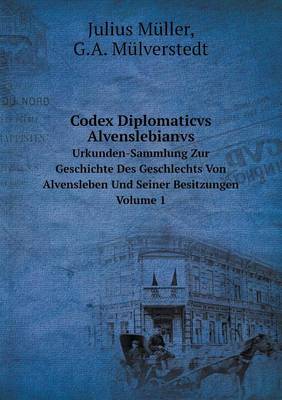 Book cover for Codex Diplomaticvs Alvenslebianvs Urkunden-Sammlung Zur Geschichte Des Geschlechts Von Alvensleben Und Seiner Besitzungen. Volume 1