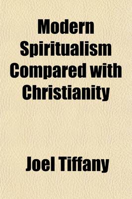 Book cover for Modern Spiritualism Compared with Christianity; In a Debate Between Joel Tiffany, Esq., of Painesville, O., and REV. Isaac Errett, of Warren, O., Upon the Following Questions--I. Are the Phenomena and Teachings of Modern Spiritualism Identical in Character